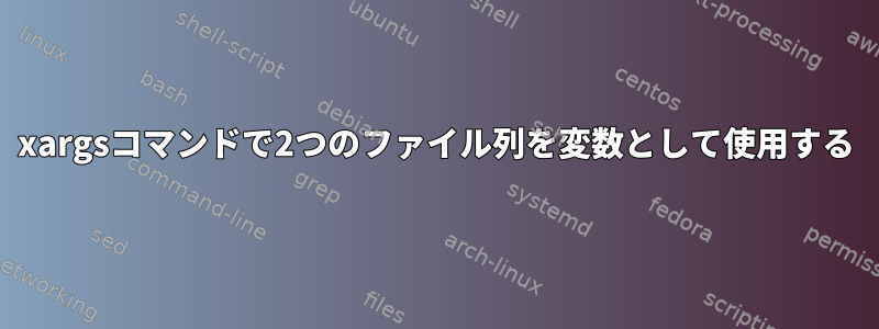 xargsコマンドで2つのファイル列を変数として使用する