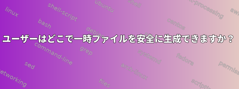 ユーザーはどこで一時ファイルを安全に生成できますか？