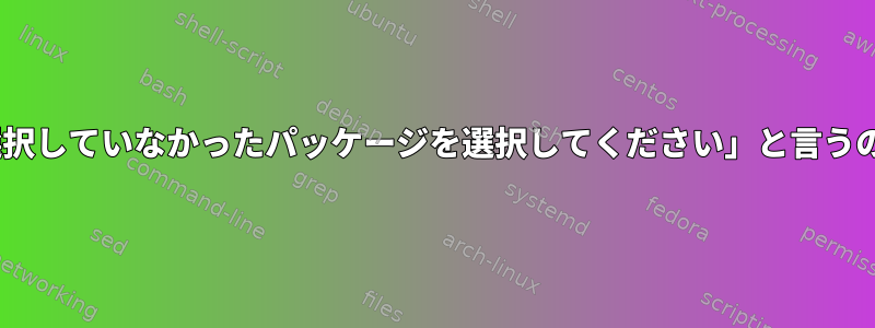 aptが「以前に選択していなかったパッケージを選択してください」と言うのはなぜですか？