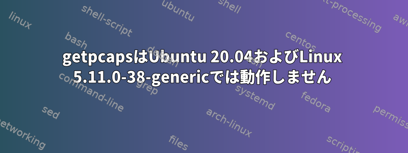 getpcapsはUbuntu 20.04およびLinux 5.11.0-38-genericでは動作しません