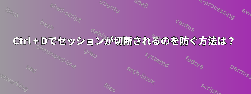 Ctrl + Dでセッションが切断されるのを防ぐ方法は？