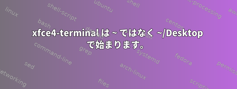 xfce4-terminal は ~ ではなく ~/Desktop で始まります。