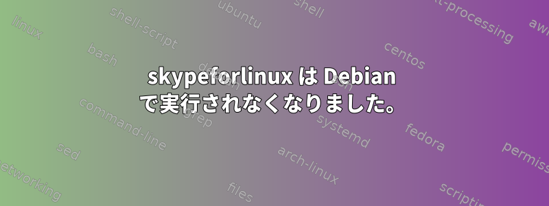 skypeforlinux は Debian で実行されなくなりました。