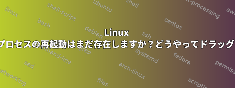 Linux Dステータスプロセスの再起動はまだ存在しますか？どうやってドラッグできますか？