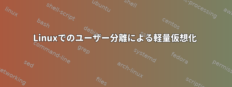 Linuxでのユーザー分離による軽量仮想化