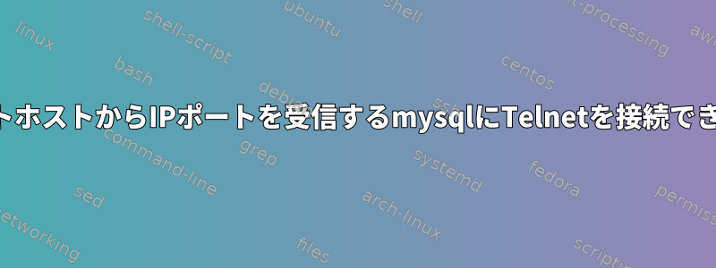 リモートホストからIPポートを受信するmysqlにTelnetを接続できません