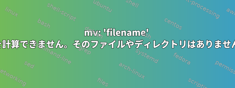 mv: 'filename' を計算できません。そのファイルやディレクトリはありません