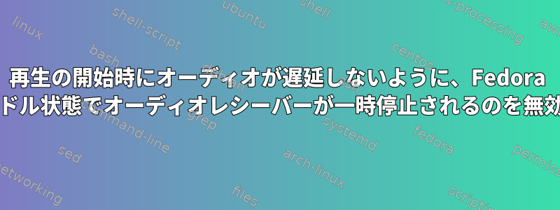 再生の開始時にオーディオが遅延しないように、Fedora 35でWirePlumberを使用してアイドル状態でオーディオレシーバーが一時停止されるのを無効にするにはどうすればよいですか?