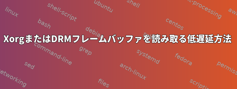 XorgまたはDRMフレームバッファを読み取る低遅延方法