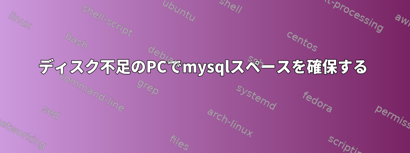 ディスク不足のPCでmysqlスペースを確保する