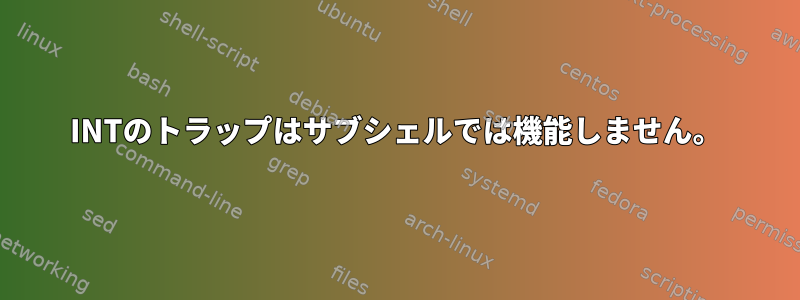 INTのトラップはサブシェルでは機能しません。