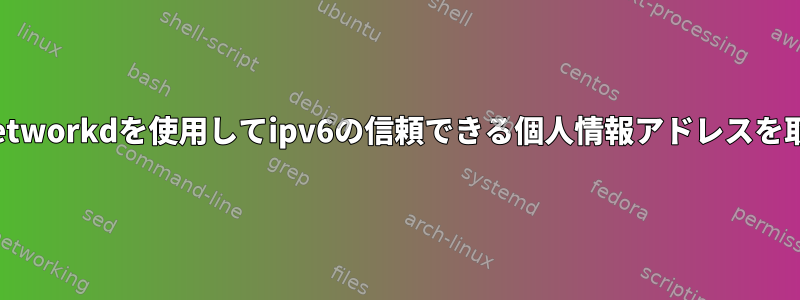 systemd-networkdを使用してipv6の信頼できる個人情報アドレスを取得します。