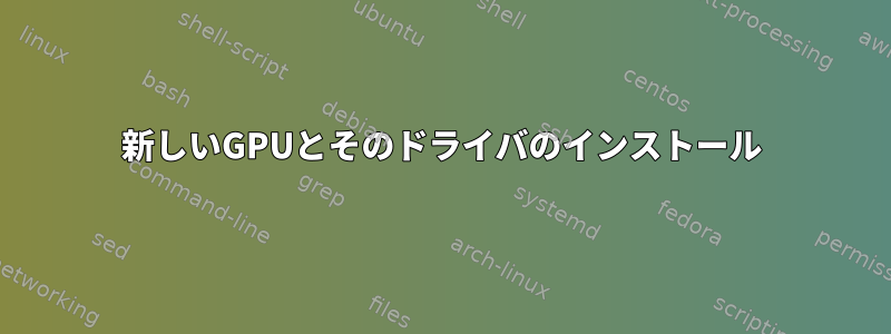 新しいGPUとそのドライバのインストール