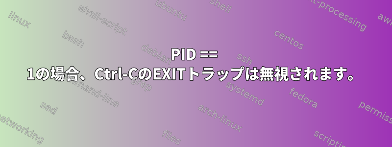 PID == 1の場合、Ctrl-CのEXITトラップは無視されます。