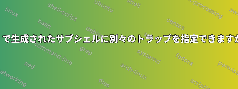 （）で生成されたサブシェルに別々のトラップを指定できますか？