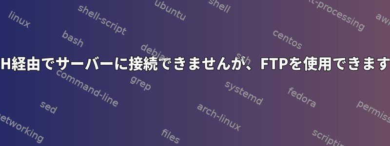 SSH経由でサーバーに接続できませんが、FTPを使用できます。