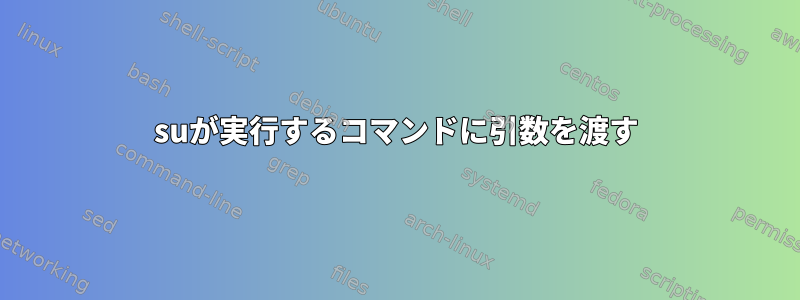 suが実行するコマンドに引数を渡す