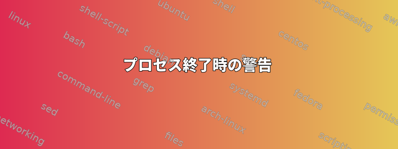 プロセス終了時の警告