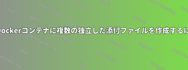 同じDockerコンテナに複数の独立した添付ファイルを作成するには？