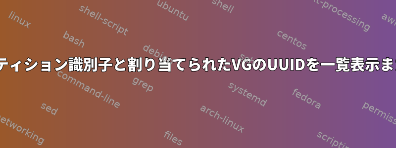 LVM2：物理パーティション識別子と割り当てられたVGのUUIDを一覧表示または追跡する方法