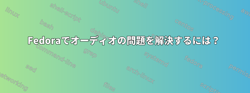 Fedoraでオーディオの問題を解決するには？