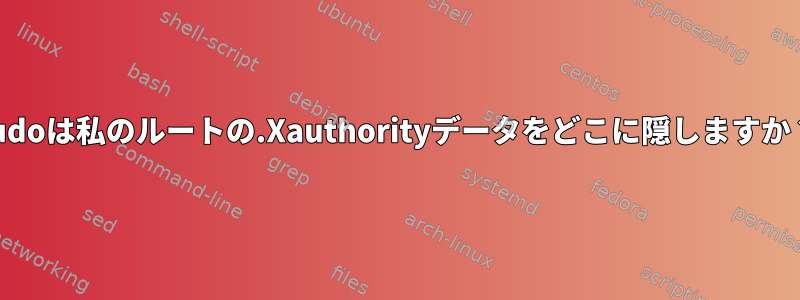 sudoは私のルートの.Xauthorityデータをどこに隠しますか？