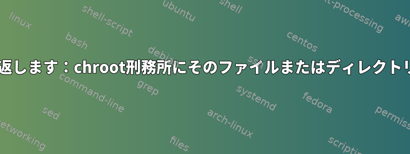 男はexecveを返します：chroot刑務所にそのファイルまたはディレクトリがありません