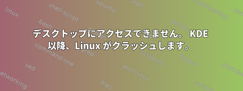 デスクトップにアクセスできません。 KDE 以降、Linux がクラッシュします。