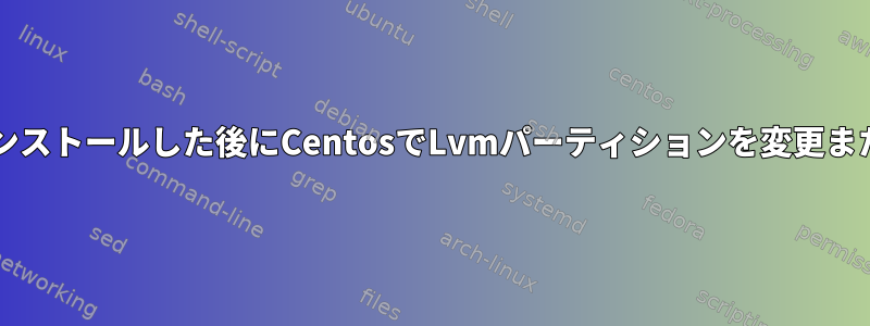 シェルにOSをインストールした後にCentosでLvmパーティションを変更または作成する方法