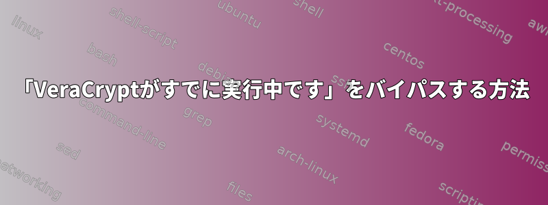 「VeraCryptがすでに実行中です」をバイパスする方法