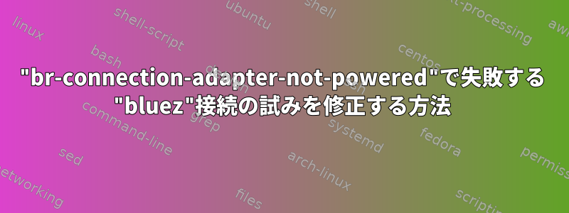 "br-connection-adapter-not-powered"で失敗する "bluez"接続の試みを修正する方法