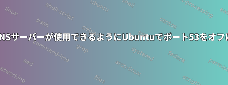 カスタムDNSサーバーが使用できるようにUbuntuでポート53をオフにします。