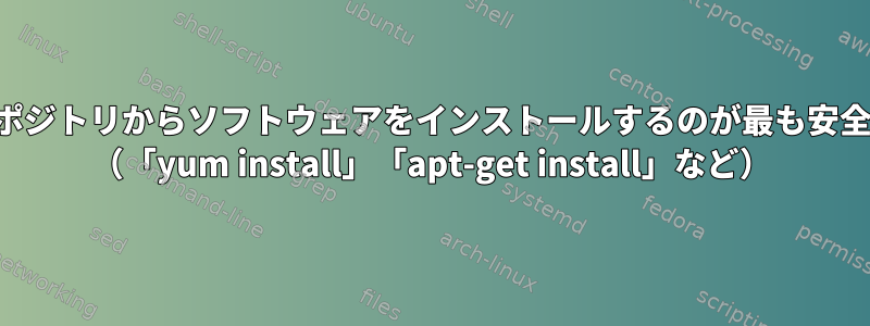 メインリポジトリからソフトウェアをインストールするのが最も安全ですか？ （「yum install」「apt-get install」など）