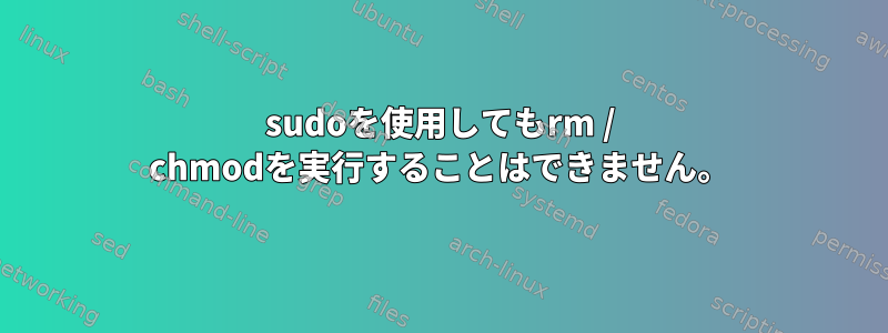 sudoを使用してもrm / chmodを実行することはできません。