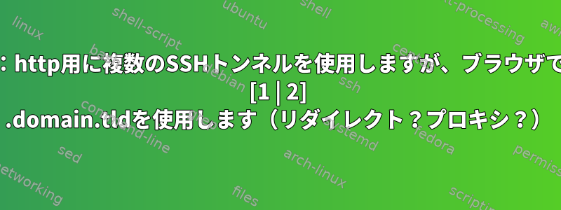 方法：http用に複数のSSHトンネルを使用しますが、ブラウザでsub [1 | 2] .domain.tldを使用します（リダイレクト？プロキシ？）