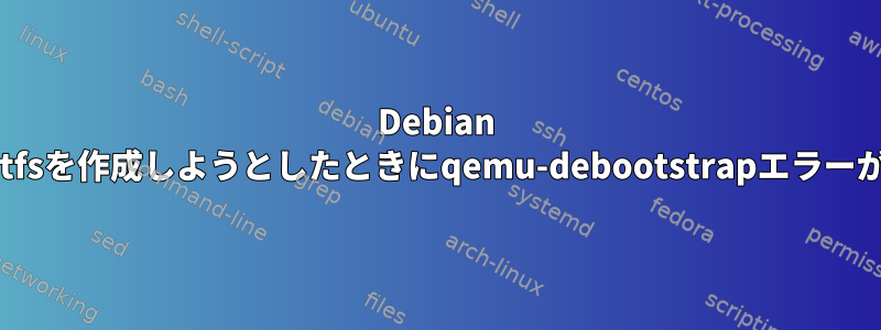 Debian ARM64用のRootfsを作成しようとしたときにqemu-debootstrapエラーが発生しました。