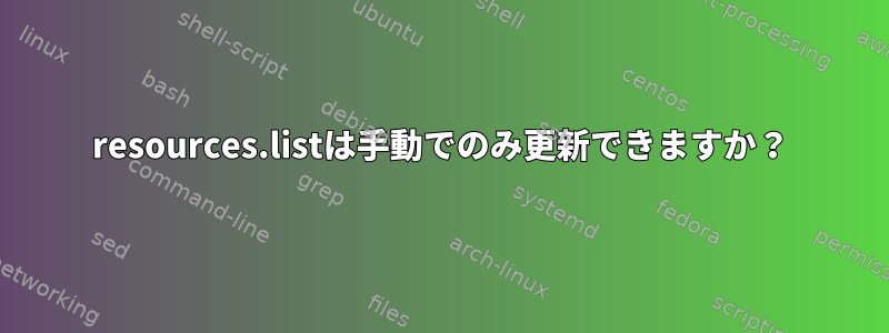 resources.listは手動でのみ更新できますか？