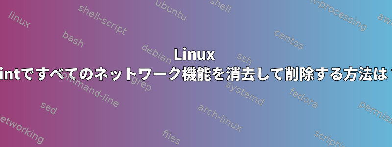 Linux Mintですべてのネットワーク機能を消去して削除する方法は？