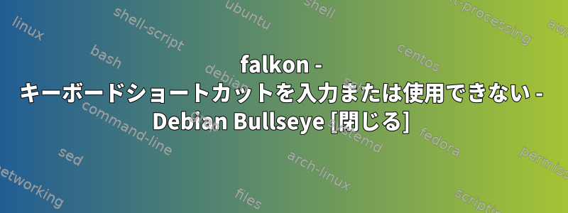 falkon - キーボードショートカットを入力または使用できない - Debian Bullseye [閉じる]