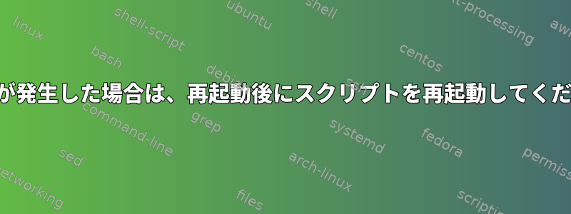 エラーが発生した場合は、再起動後にスクリプトを再起動してください。