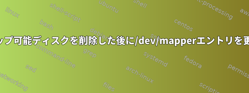 ホットスワップ可能ディスクを削除した後に/dev/mapperエントリを更新する方法