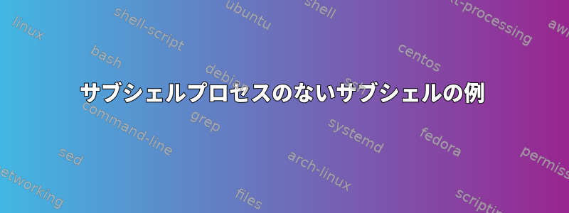 サブシェルプロセスのないサブシェルの例