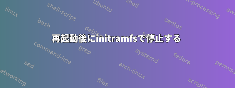 再起動後にinitramfsで停止する