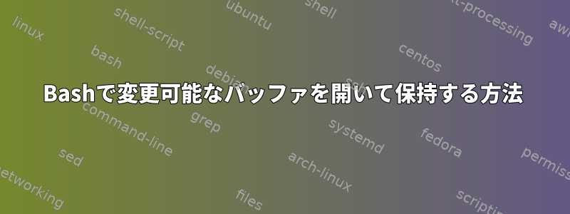 Bashで変更可能なバッファを開いて保持する方法