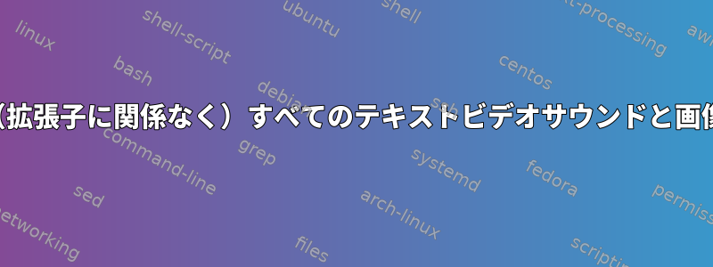 コンテンツタイプごとに（拡張子に関係なく）すべてのテキストビデオサウンドと画像ファイルを繰り返す方法