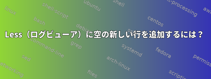 Less（ログビューア）に空の新しい行を追加するには？