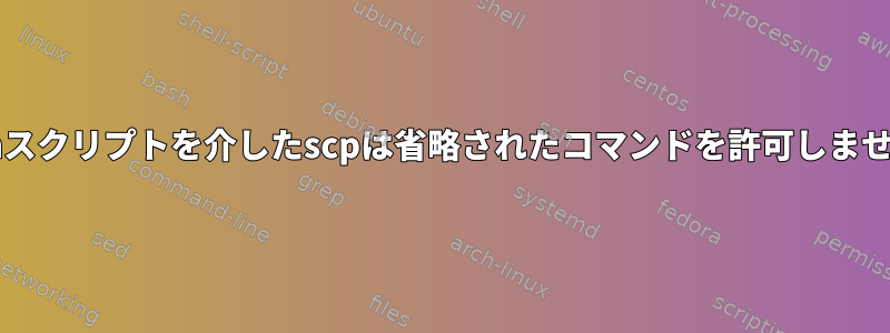 bashスクリプトを介したscpは省略されたコマンドを許可しません。