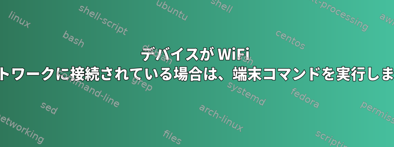 デバイスが WiFi ネットワークに接続されている場合は、端末コマンドを実行します。