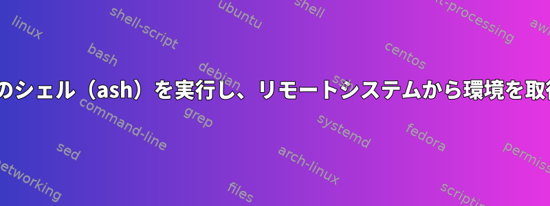 ssh、特定のシェル（ash）を実行し、リモートシステムから環境を取得します。