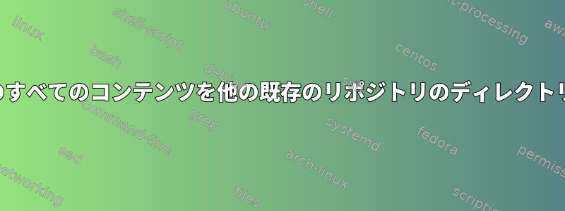 リポジトリのすべてのコンテンツを他の既存のリポジトリのディレクトリに転送する